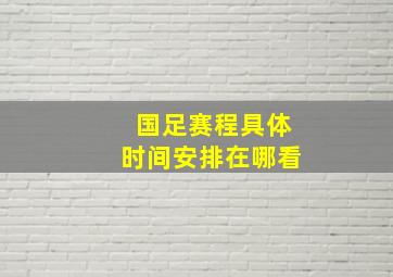 国足赛程具体时间安排在哪看