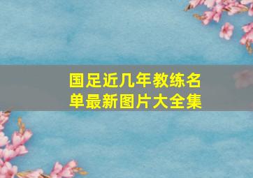 国足近几年教练名单最新图片大全集