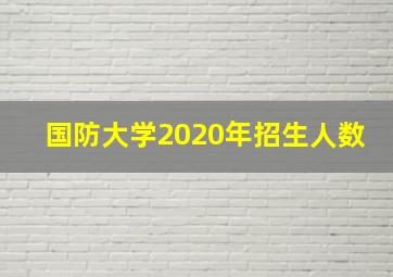 国防大学2020年招生人数