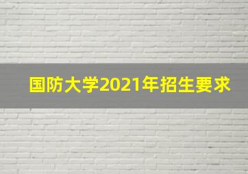 国防大学2021年招生要求