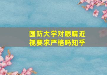 国防大学对眼睛近视要求严格吗知乎