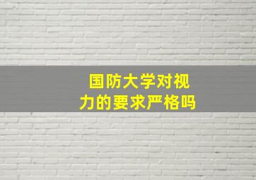 国防大学对视力的要求严格吗