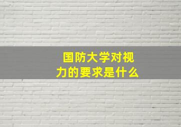 国防大学对视力的要求是什么