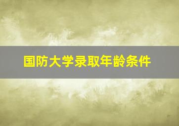 国防大学录取年龄条件