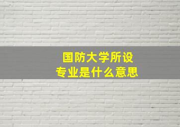 国防大学所设专业是什么意思