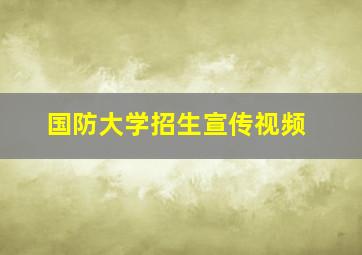 国防大学招生宣传视频