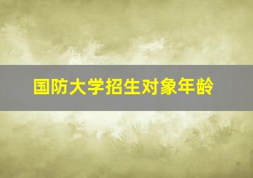 国防大学招生对象年龄