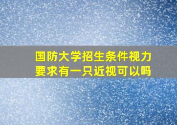 国防大学招生条件视力要求有一只近视可以吗