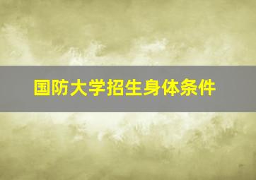 国防大学招生身体条件