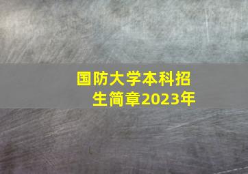 国防大学本科招生简章2023年