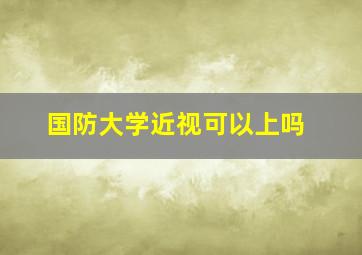 国防大学近视可以上吗