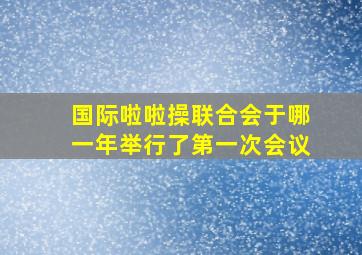 国际啦啦操联合会于哪一年举行了第一次会议