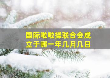 国际啦啦操联合会成立于哪一年几月几日