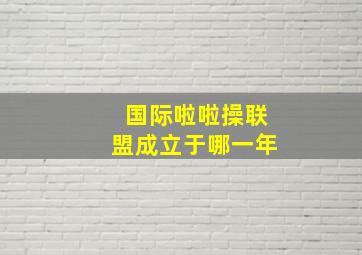 国际啦啦操联盟成立于哪一年