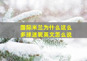 国际米兰为什么这么多球迷呢英文怎么说