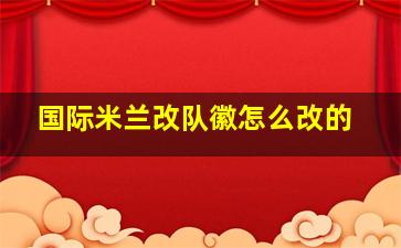 国际米兰改队徽怎么改的