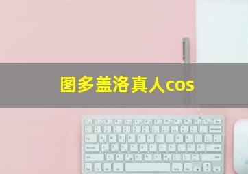 图多盖洛真人cos