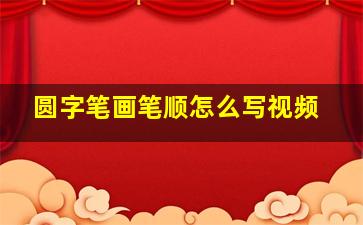 圆字笔画笔顺怎么写视频