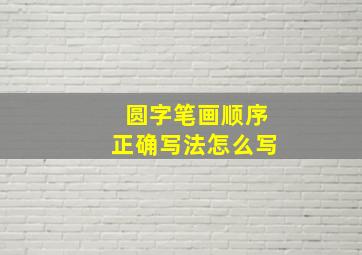 圆字笔画顺序正确写法怎么写