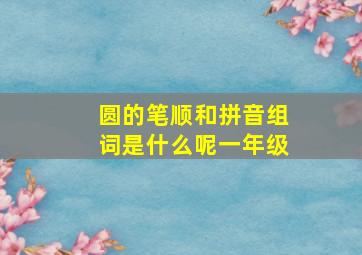 圆的笔顺和拼音组词是什么呢一年级