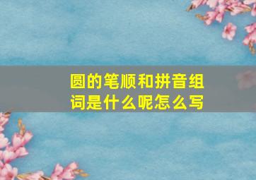 圆的笔顺和拼音组词是什么呢怎么写