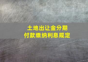 土地出让金分期付款缴纳利息规定