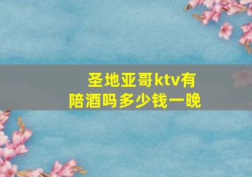 圣地亚哥ktv有陪酒吗多少钱一晚