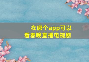 在哪个app可以看春晚直播电视剧