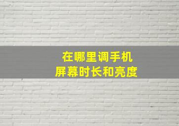 在哪里调手机屏幕时长和亮度