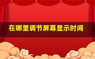 在哪里调节屏幕显示时间