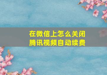 在微信上怎么关闭腾讯视频自动续费