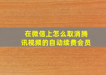 在微信上怎么取消腾讯视频的自动续费会员