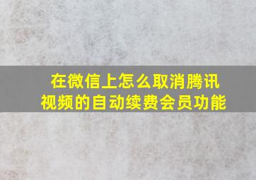 在微信上怎么取消腾讯视频的自动续费会员功能