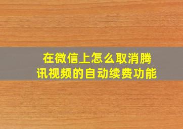 在微信上怎么取消腾讯视频的自动续费功能