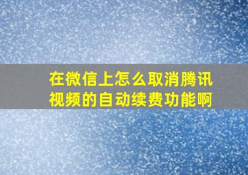 在微信上怎么取消腾讯视频的自动续费功能啊