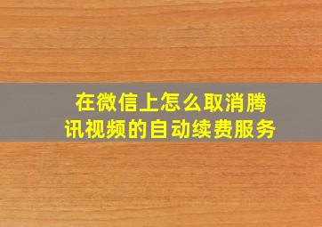 在微信上怎么取消腾讯视频的自动续费服务