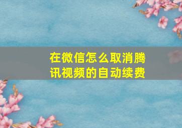 在微信怎么取消腾讯视频的自动续费