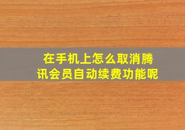 在手机上怎么取消腾讯会员自动续费功能呢