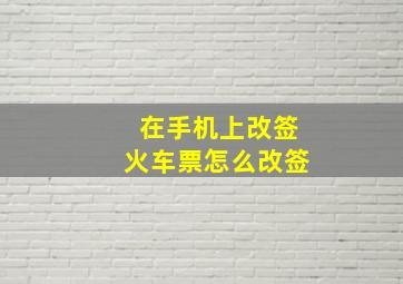 在手机上改签火车票怎么改签