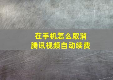 在手机怎么取消腾讯视频自动续费