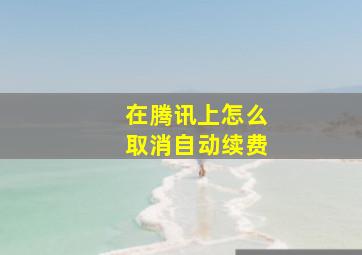 在腾讯上怎么取消自动续费