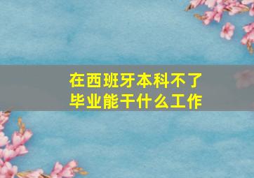 在西班牙本科不了毕业能干什么工作