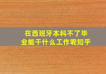 在西班牙本科不了毕业能干什么工作呢知乎