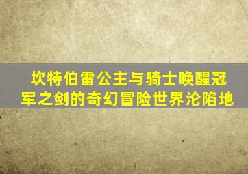 坎特伯雷公主与骑士唤醒冠军之剑的奇幻冒险世界沦陷地