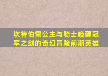 坎特伯雷公主与骑士唤醒冠军之剑的奇幻冒险前期英雄