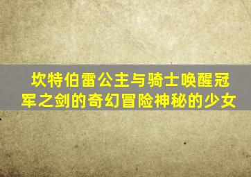 坎特伯雷公主与骑士唤醒冠军之剑的奇幻冒险神秘的少女