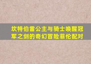 坎特伯雷公主与骑士唤醒冠军之剑的奇幻冒险菲伦配对