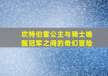 坎特伯雷公主与骑士唤醒冠军之间的奇幻冒险