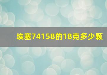 埃塞74158的18克多少颗