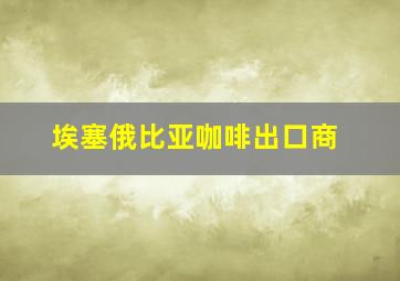 埃塞俄比亚咖啡出口商